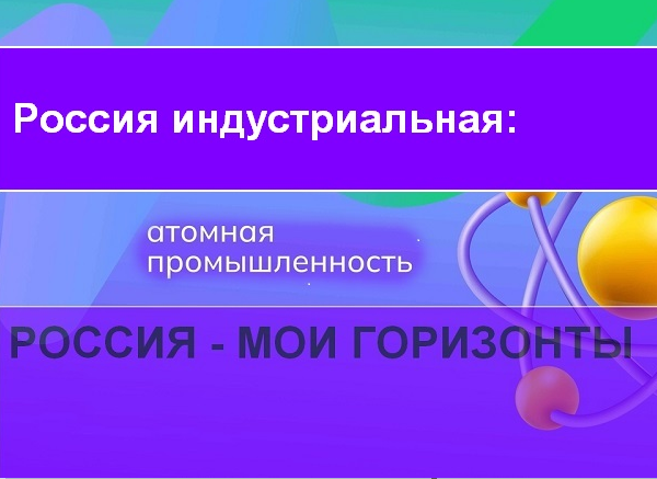 Россия - мои горизонты. Россия индустриальная: атомная промышленность..